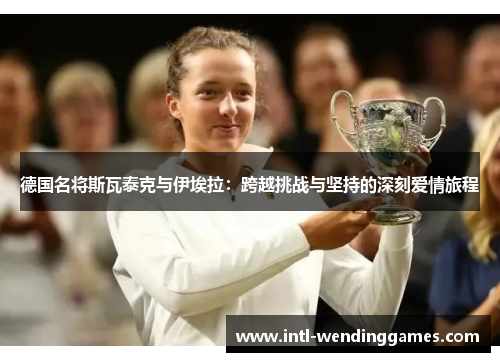 德国名将斯瓦泰克与伊埃拉：跨越挑战与坚持的深刻爱情旅程