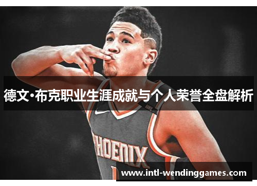 德文·布克职业生涯成就与个人荣誉全盘解析