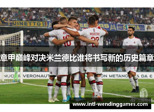 意甲巅峰对决米兰德比谁将书写新的历史篇章